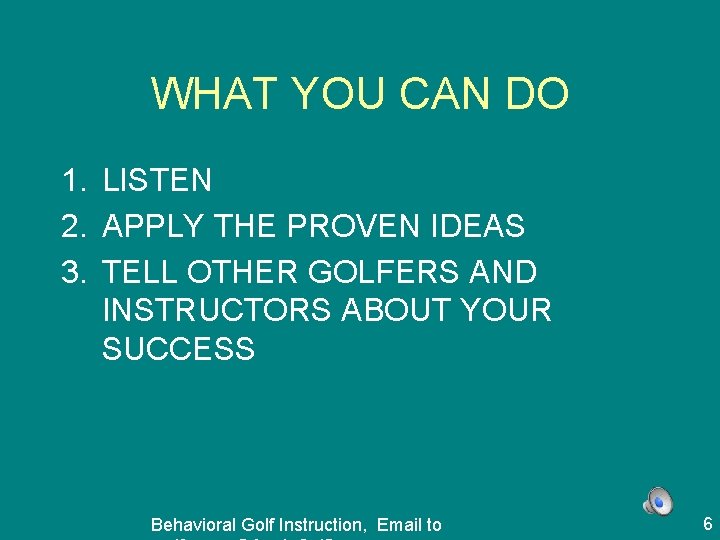 WHAT YOU CAN DO 1. LISTEN 2. APPLY THE PROVEN IDEAS 3. TELL OTHER