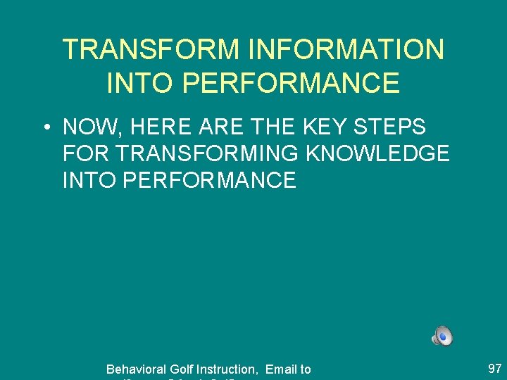 TRANSFORM INFORMATION INTO PERFORMANCE • NOW, HERE ARE THE KEY STEPS FOR TRANSFORMING KNOWLEDGE