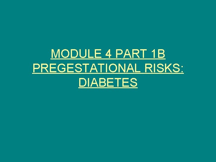MODULE 4 PART 1 B PREGESTATIONAL RISKS: DIABETES 