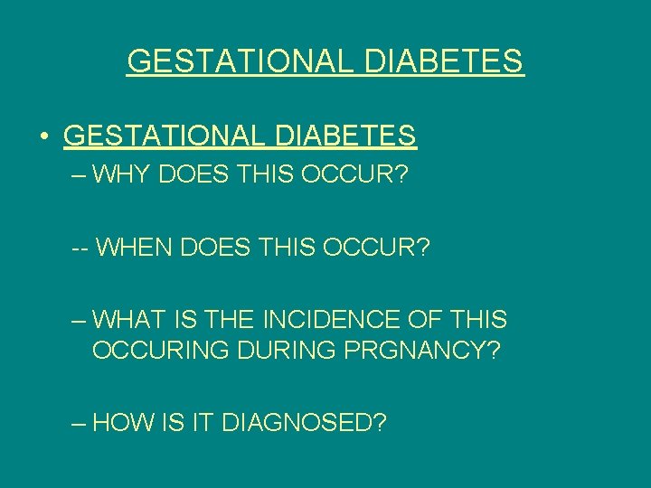 GESTATIONAL DIABETES • GESTATIONAL DIABETES – WHY DOES THIS OCCUR? -- WHEN DOES THIS