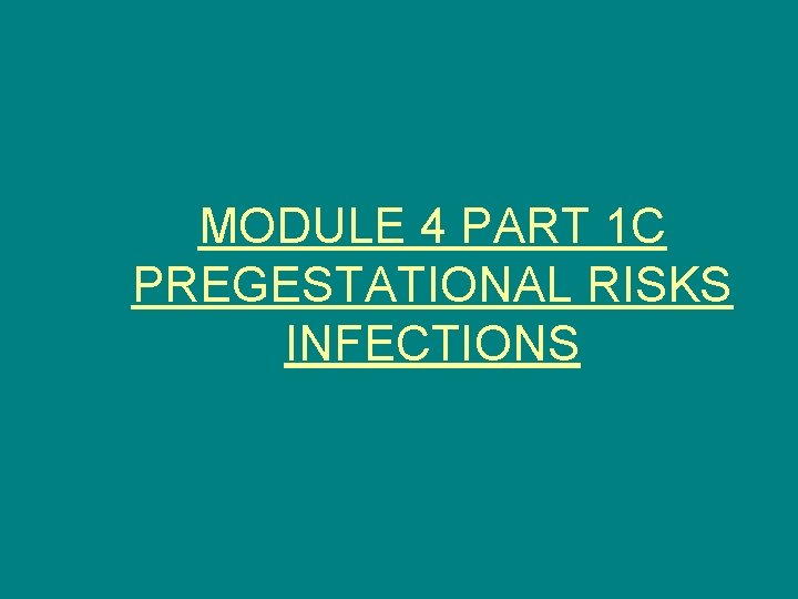 MODULE 4 PART 1 C PREGESTATIONAL RISKS INFECTIONS 