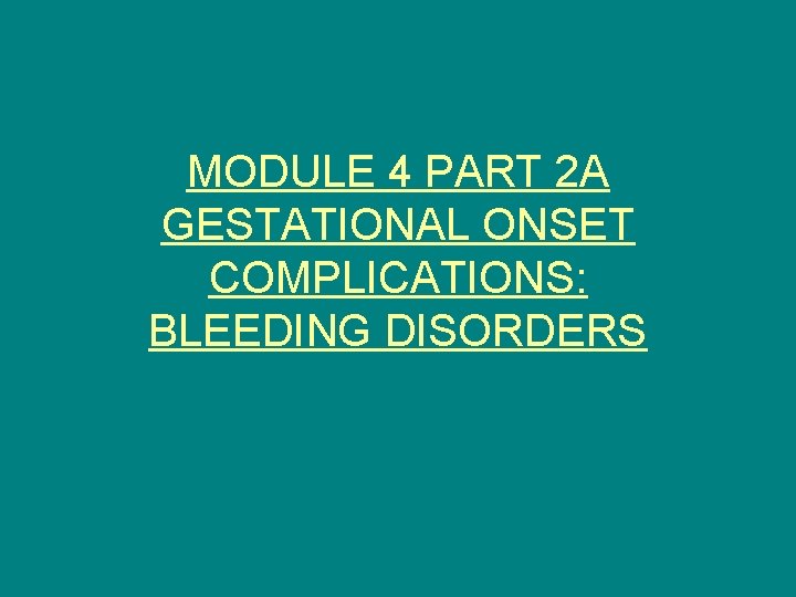 MODULE 4 PART 2 A GESTATIONAL ONSET COMPLICATIONS: BLEEDING DISORDERS 