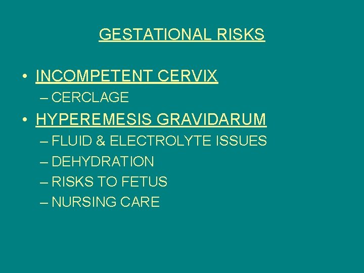GESTATIONAL RISKS • INCOMPETENT CERVIX – CERCLAGE • HYPEREMESIS GRAVIDARUM – FLUID & ELECTROLYTE
