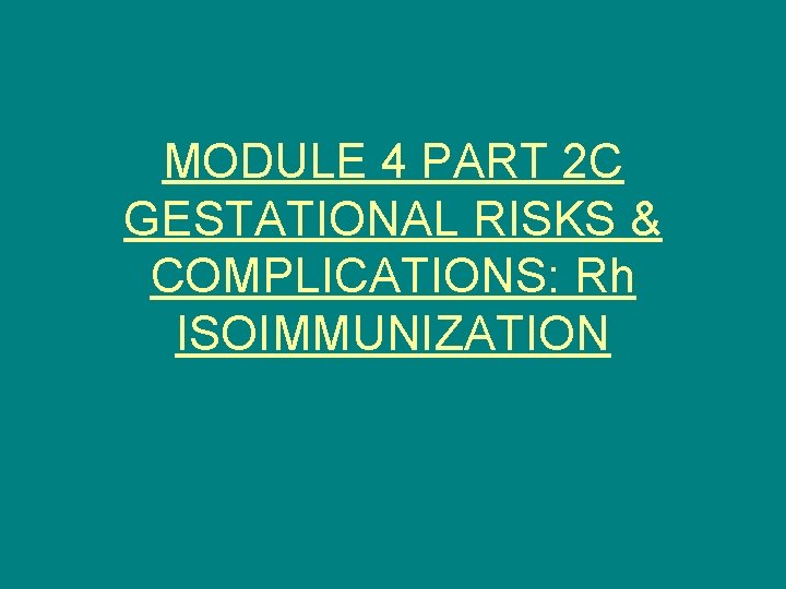 MODULE 4 PART 2 C GESTATIONAL RISKS & COMPLICATIONS: Rh ISOIMMUNIZATION 