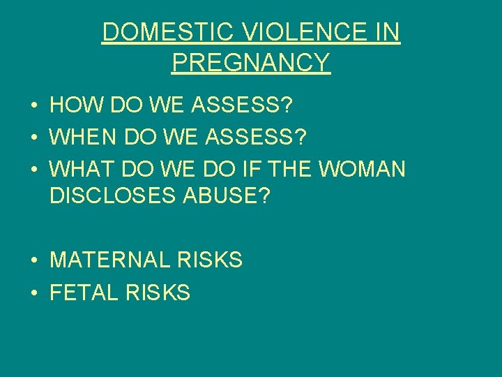 DOMESTIC VIOLENCE IN PREGNANCY • HOW DO WE ASSESS? • WHEN DO WE ASSESS?