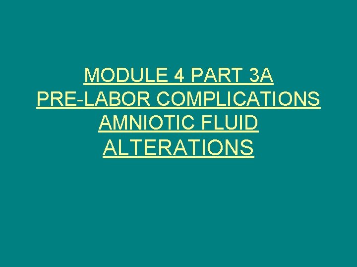 MODULE 4 PART 3 A PRE-LABOR COMPLICATIONS AMNIOTIC FLUID ALTERATIONS 