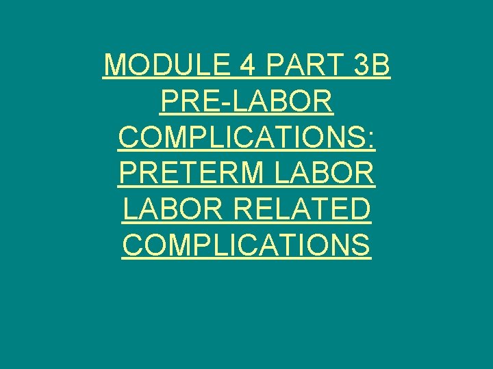MODULE 4 PART 3 B PRE-LABOR COMPLICATIONS: PRETERM LABOR RELATED COMPLICATIONS 