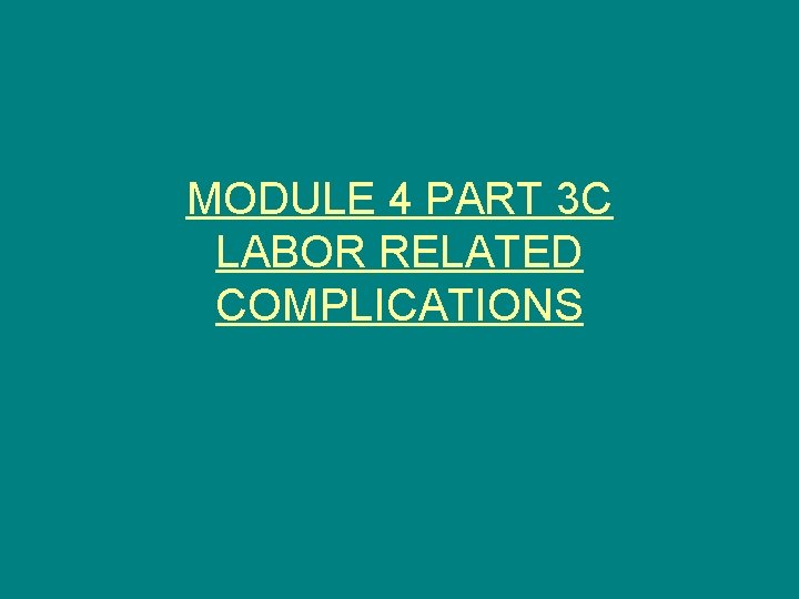 MODULE 4 PART 3 C LABOR RELATED COMPLICATIONS 