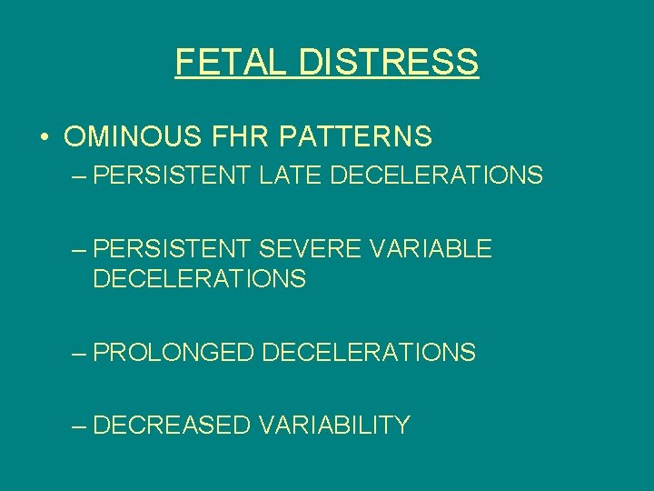 FETAL DISTRESS • OMINOUS FHR PATTERNS – PERSISTENT LATE DECELERATIONS – PERSISTENT SEVERE VARIABLE
