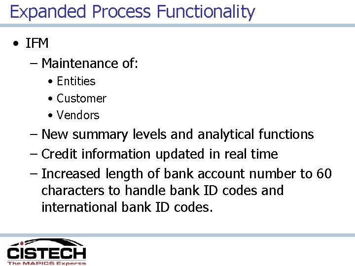 Expanded Process Functionality • IFM – Maintenance of: • Entities • Customer • Vendors