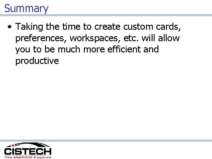 Summary • Taking the time to create custom cards, preferences, workspaces, etc. will allow