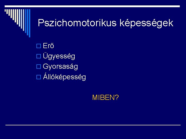 Pszichomotorikus képességek o Erő o Ügyesség o Gyorsaság o Állóképesség MIBEN? 