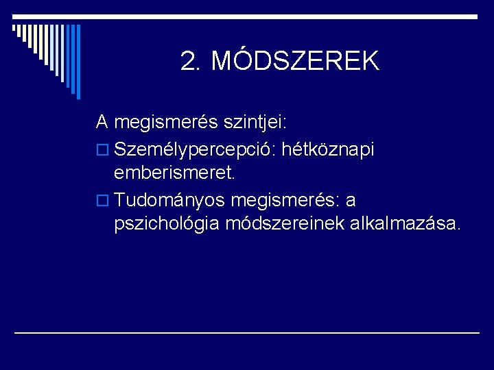 2. MÓDSZEREK A megismerés szintjei: o Személypercepció: hétköznapi emberismeret. o Tudományos megismerés: a pszichológia