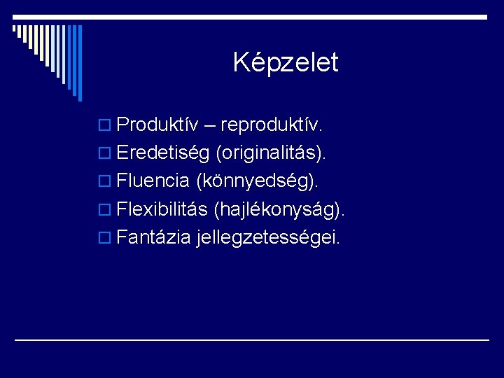 Képzelet o Produktív – reproduktív. o Eredetiség (originalitás). o Fluencia (könnyedség). o Flexibilitás (hajlékonyság).