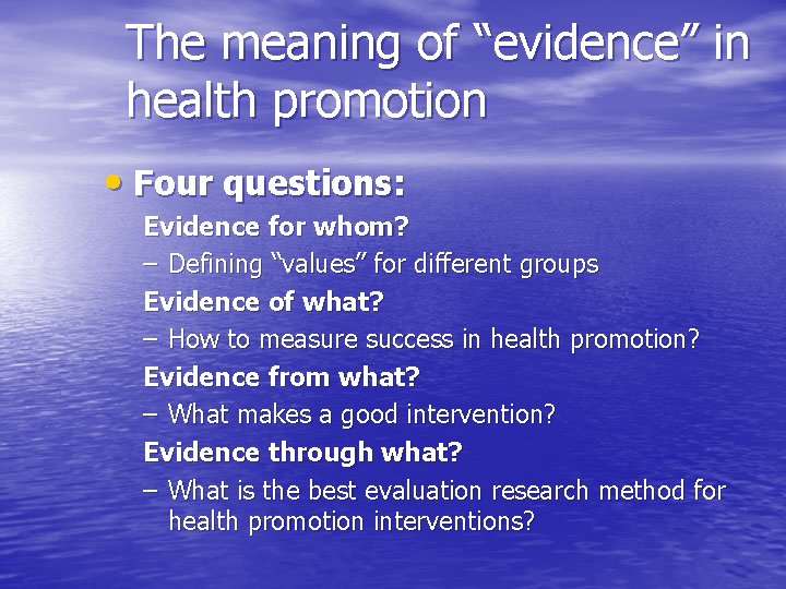 The meaning of “evidence” in health promotion • Four questions: Evidence for whom? –