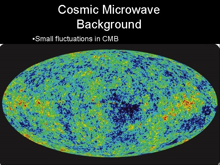 Cosmic Microwave Background • Small fluctuations in CMB 