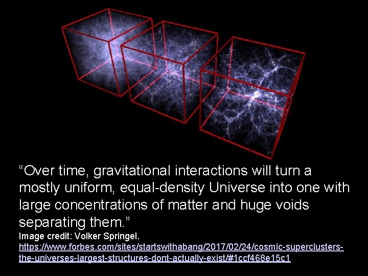 “Over time, gravitational interactions will turn a mostly uniform, equal-density Universe into one with