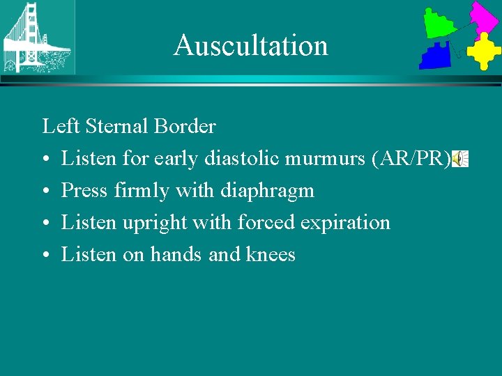 Auscultation Left Sternal Border • Listen for early diastolic murmurs (AR/PR) • Press firmly