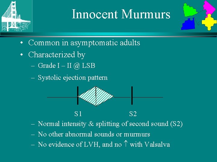 Innocent Murmurs • Common in asymptomatic adults • Characterized by – Grade I –