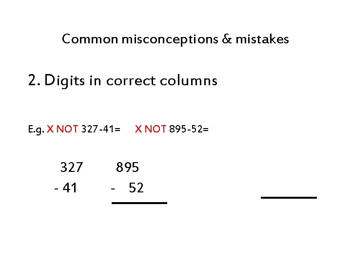 Common misconceptions & mistakes 2. Digits in correct columns E. g. X NOT 327