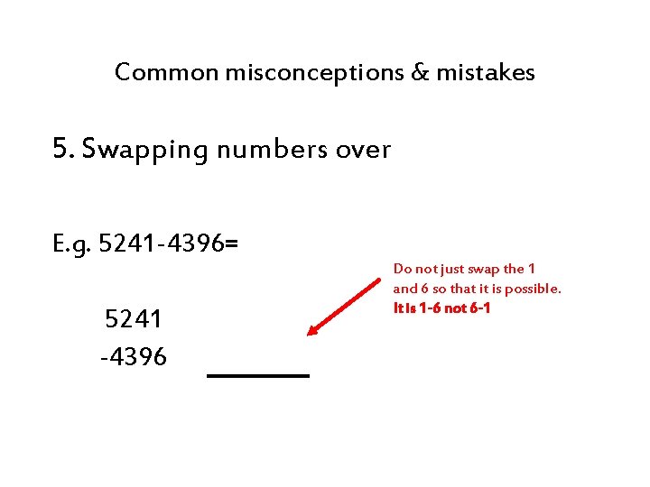 Common misconceptions & mistakes 5. Swapping numbers over E. g. 5241 -4396= 5241 -4396