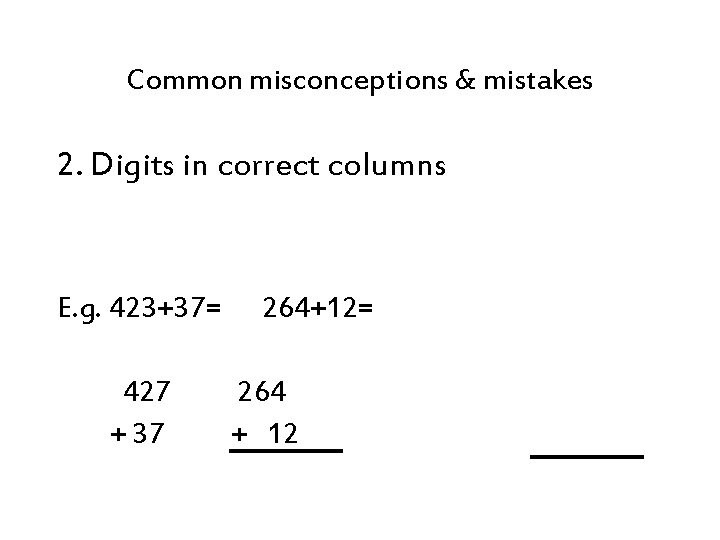 Common misconceptions & mistakes 2. Digits in correct columns E. g. 423+37= 427 +
