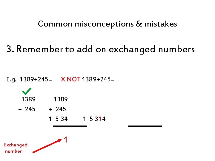 Common misconceptions & mistakes 3. Remember to add on exchanged numbers E. g. 1389+245=