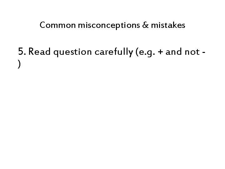 Common misconceptions & mistakes 5. Read question carefully (e. g. + and not )