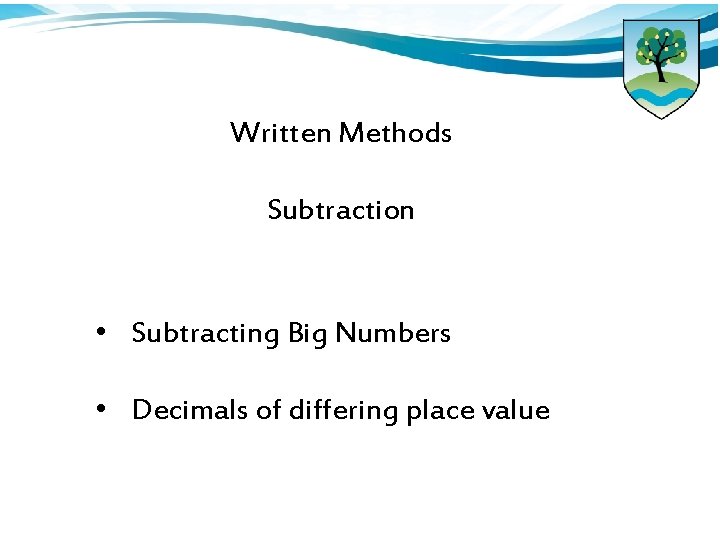 Written Methods Subtraction • Subtracting Big Numbers • Decimals of differing place value 