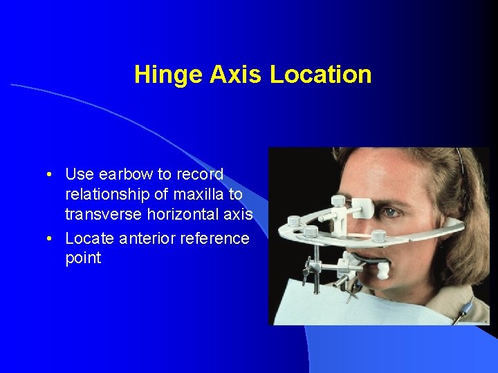 Hinge Axis Location • Use earbow to record relationship of maxilla to transverse horizontal