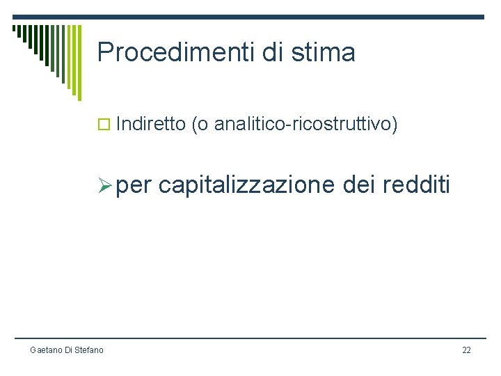 Procedimenti di stima o Indiretto (o analitico-ricostruttivo) Ø per capitalizzazione dei redditi Gaetano Di