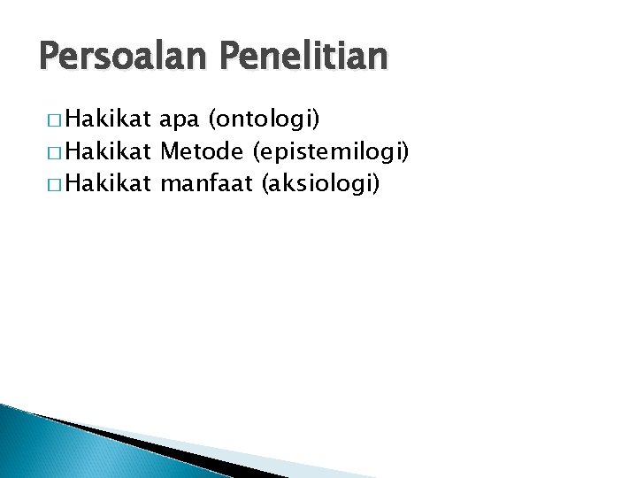 Persoalan Penelitian � Hakikat apa (ontologi) � Hakikat Metode (epistemilogi) � Hakikat manfaat (aksiologi)