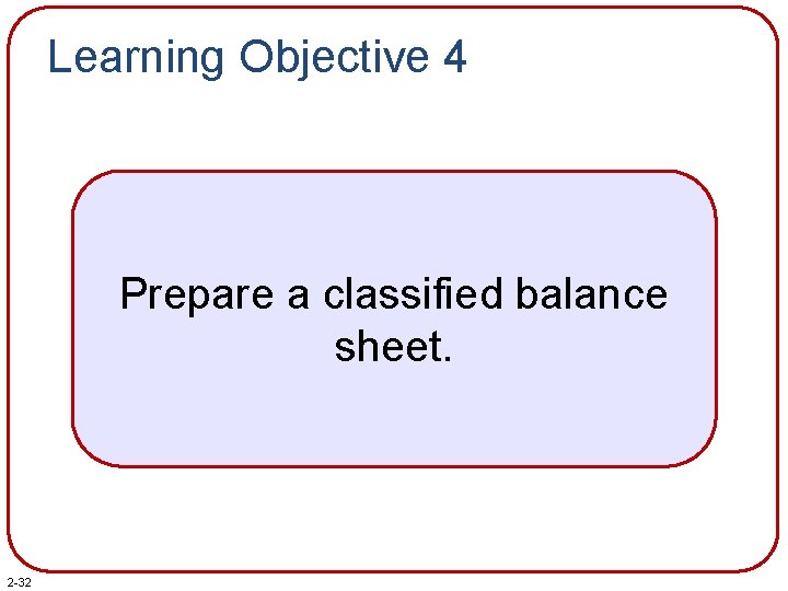 Learning Objective 4 Prepare a classified balance sheet. 2 -32 