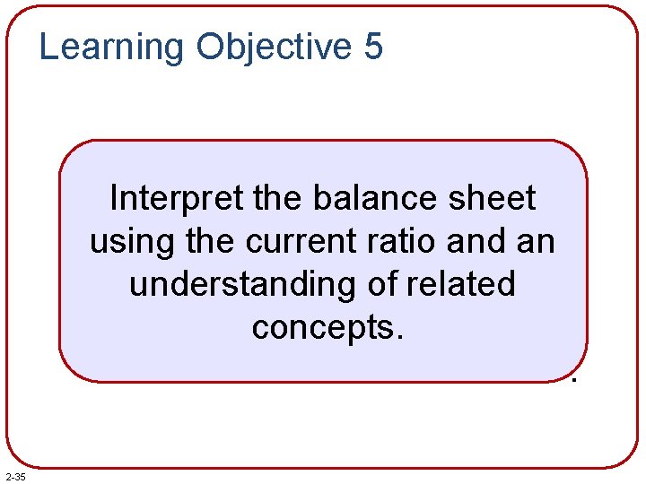 Learning Objective 5 Interpret the balance sheet using the current ratio and an understanding