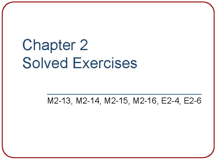 Chapter 2 Solved Exercises M 2 -13, M 2 -14, M 2 -15, M