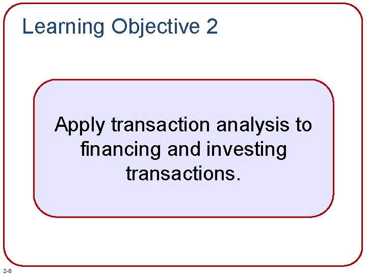 Learning Objective 2 Apply transaction analysis to financing and investing transactions. 2 -8 
