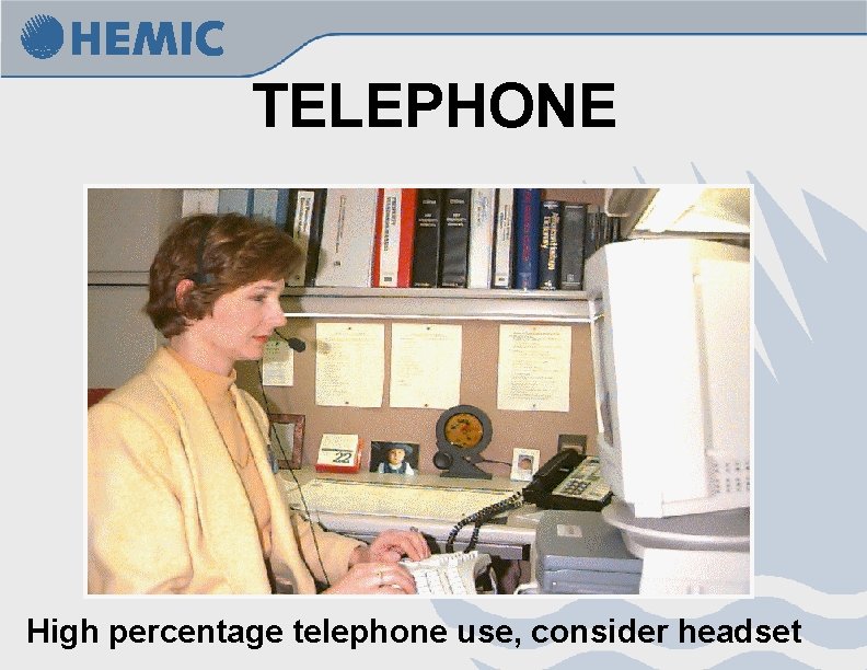 TELEPHONE High percentage telephone use, consider headset 