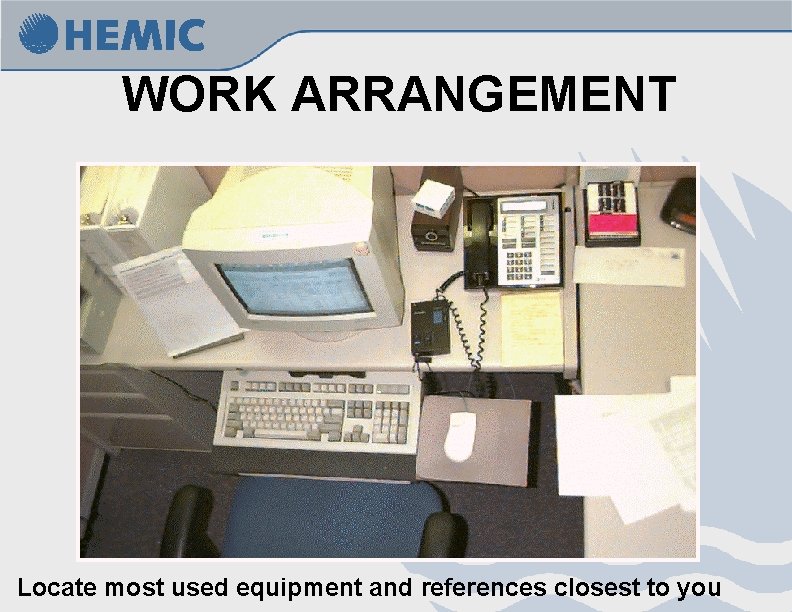 WORK ARRANGEMENT Locate most used equipment and references closest to you 