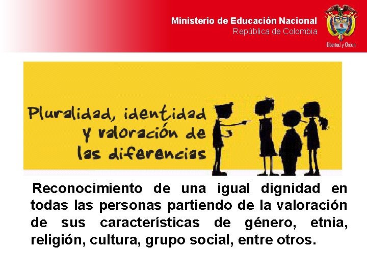 Ministerio de Educación Nacional República de Colombia Reconocimiento de una igual dignidad en todas