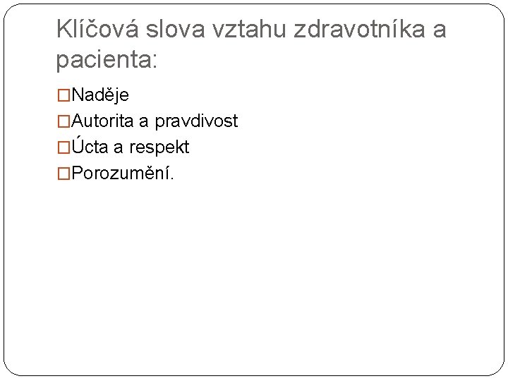 Klíčová slova vztahu zdravotníka a pacienta: �Naděje �Autorita a pravdivost �Úcta a respekt �Porozumění.