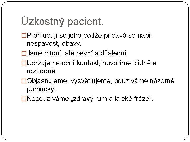 Úzkostný pacient. �Prohlubují se jeho potíže, přidává se např. nespavost, obavy. �Jsme vlídní, ale