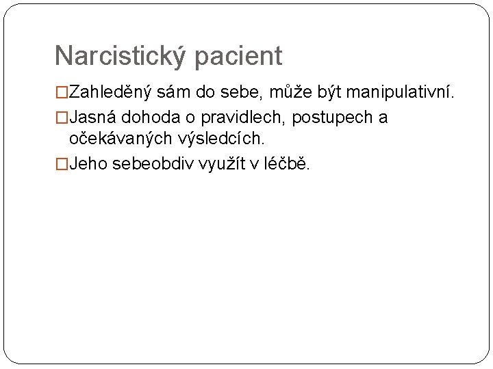 Narcistický pacient �Zahleděný sám do sebe, může být manipulativní. �Jasná dohoda o pravidlech, postupech