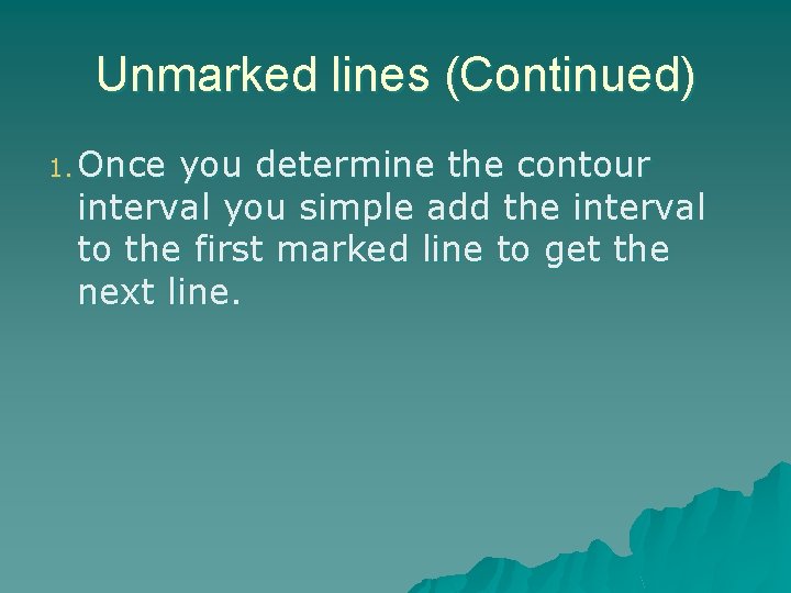 Unmarked lines (Continued) 1. Once you determine the contour interval you simple add the