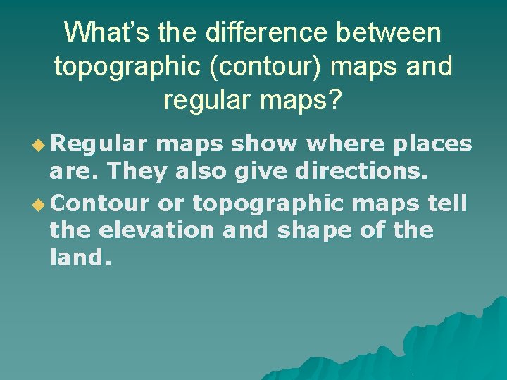 What’s the difference between topographic (contour) maps and regular maps? u Regular maps show