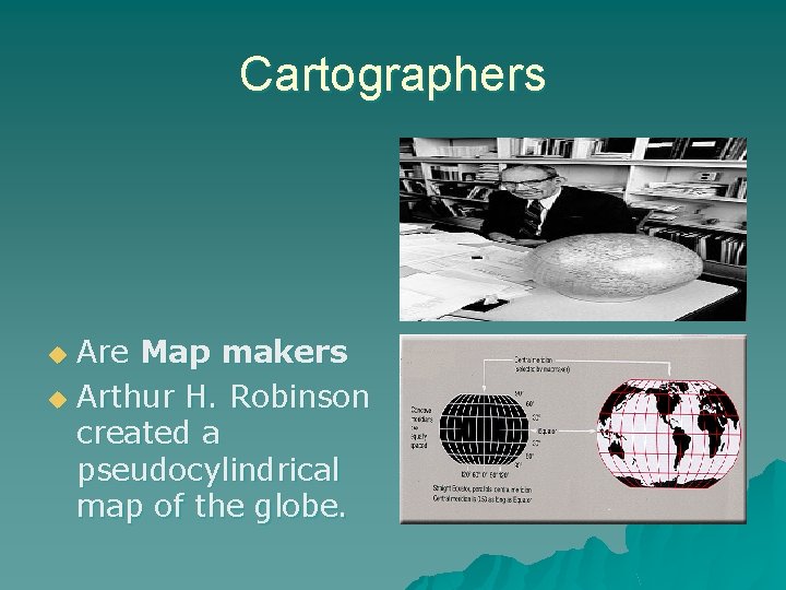 Cartographers Are Map makers u Arthur H. Robinson created a pseudocylindrical map of the