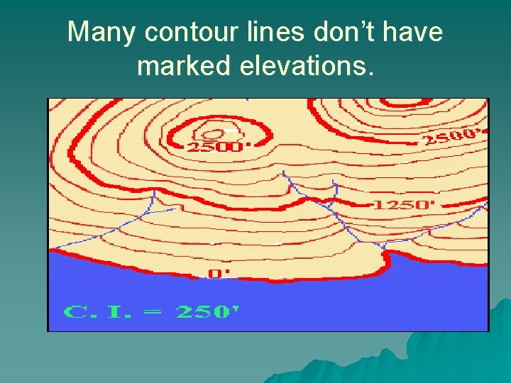 Many contour lines don’t have marked elevations. 