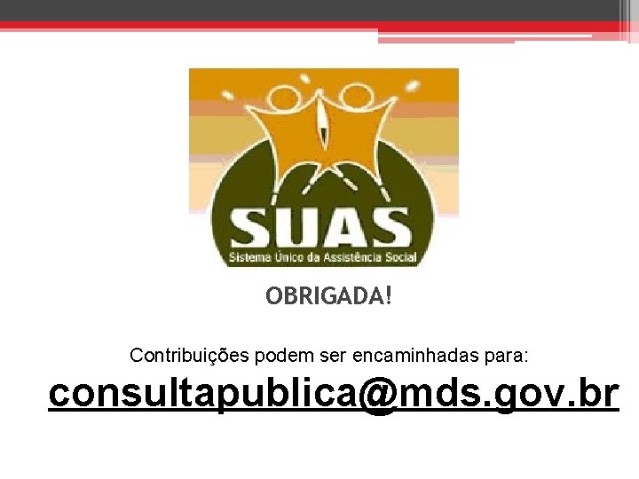 OBRIGADA! Contribuições podem ser encaminhadas para: consultapublica@mds. gov. br 