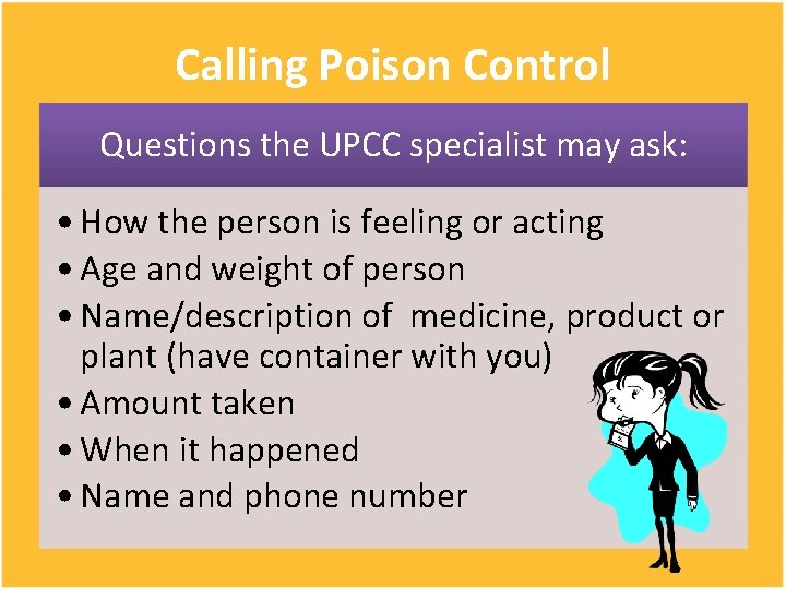 Calling Poison Control Questions the UPCC specialist may ask: • How the person is