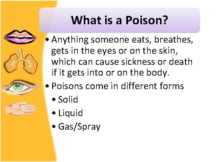 What is a Poison? • Anything someone eats, breathes, gets in the eyes or