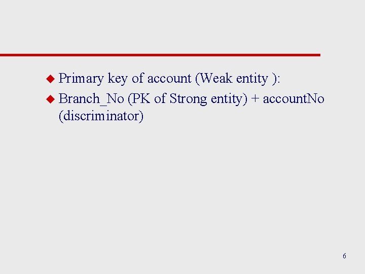 u Primary key of account (Weak entity ): u Branch_No (PK of Strong entity)